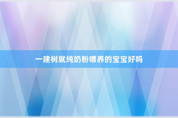 一建树就纯奶粉喂养的宝宝好吗
