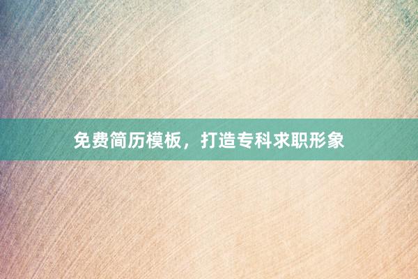 免费简历模板，打造专科求职形象