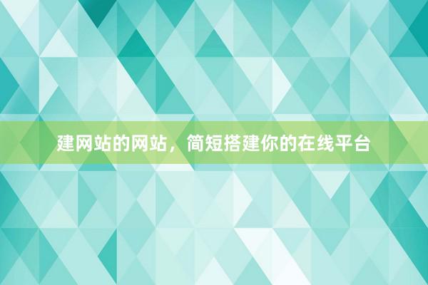 建网站的网站，简短搭建你的在线平台