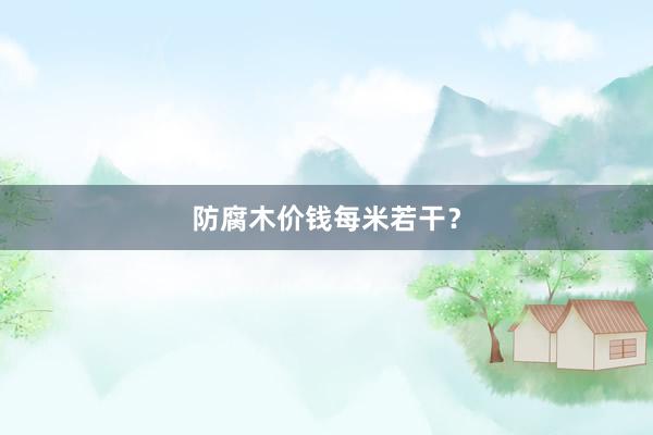 防腐木价钱每米若干？