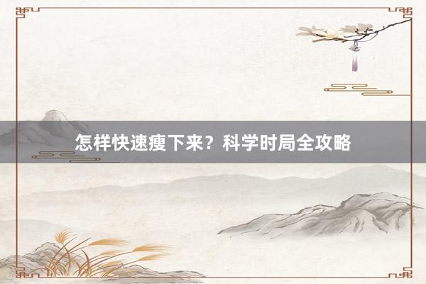 怎样快速瘦下来？科学时局全攻略