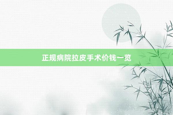 正规病院拉皮手术价钱一览