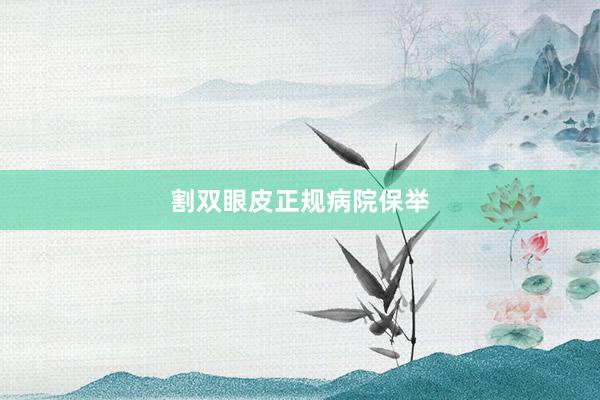 割双眼皮正规病院保举