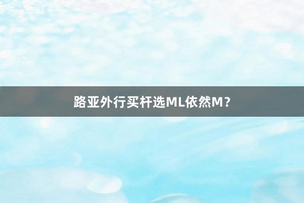 路亚外行买杆选ML依然M？
