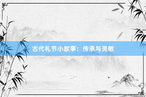 古代礼节小故事:传承与灵敏